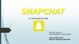 SNAPCHAT
La red social de moda
Aula CM. Grupo 51.
Arancha Esteban, Sabrina Aguilá.
¡Nos puedes tuitear!
#Clase11 #Snapchat #AulaCM
 