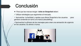 Conclusión
 Para que las marcas tengan éxito en Snapchat deben:
 Utilizar estrategias que segmenten el mercado.
 Aprove...