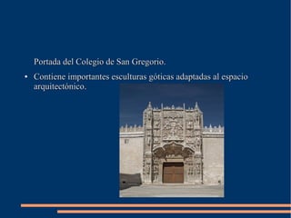 Portada del Colegio de San Gregorio.Portada del Colegio de San Gregorio.
●
Contiene importantes esculturas góticas adaptad...
