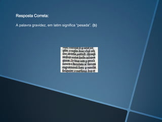 Resposta Correta:

A palavra gravidez, em latim significa “pesada”. (b)
 