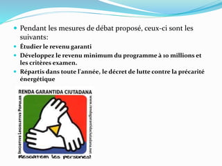  Pendant les mesures de débat proposé, ceux-ci sont les
suivants:
 Étudier le revenu garanti
 Développez le revenu minimum du programme à 10 millions et
les critères examen.
 Répartis dans toute l'année, le décret de lutte contre la précarité
énergétique
 