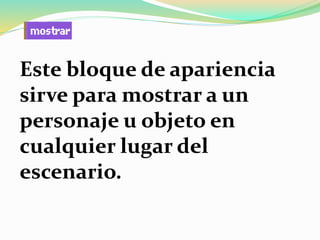 Este bloque de apariencia
sirve para mostrar a un
personaje u objeto en
cualquier lugar del
escenario.
 