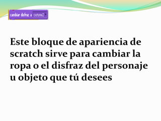 Este bloque de apariencia de
scratch sirve para cambiar la
ropa o el disfraz del personaje
u objeto que tú desees
 