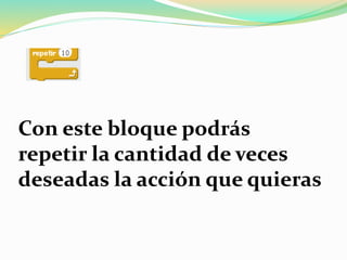 Con este bloque podrás
repetir la cantidad de veces
deseadas la acción que quieras
 