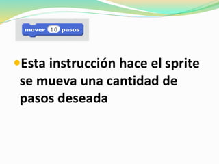 Esta instrucción hace el sprite
se mueva una cantidad de
pasos deseada
 