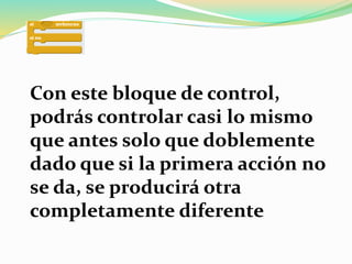 Con este bloque de control,
podrás controlar casi lo mismo
que antes solo que doblemente
dado que si la primera acción no
se da, se producirá otra
completamente diferente
 