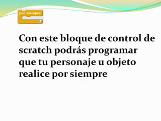 Con este bloque de control de
scratch podrás programar
que tu personaje u objeto
realice por siempre
 