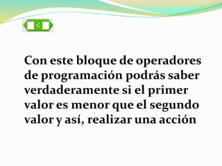 Con este bloque de operadores
de programación podrás saber
verdaderamente si el primer
valor es menor que el segundo
valor y así, realizar una acción
 