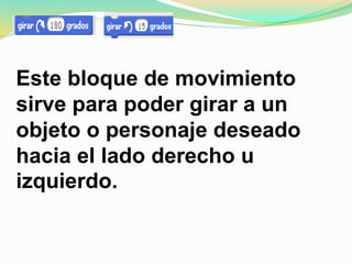 Este bloque de movimiento
sirve para poder girar a un
objeto o personaje deseado
hacia el lado derecho u
izquierdo.
 