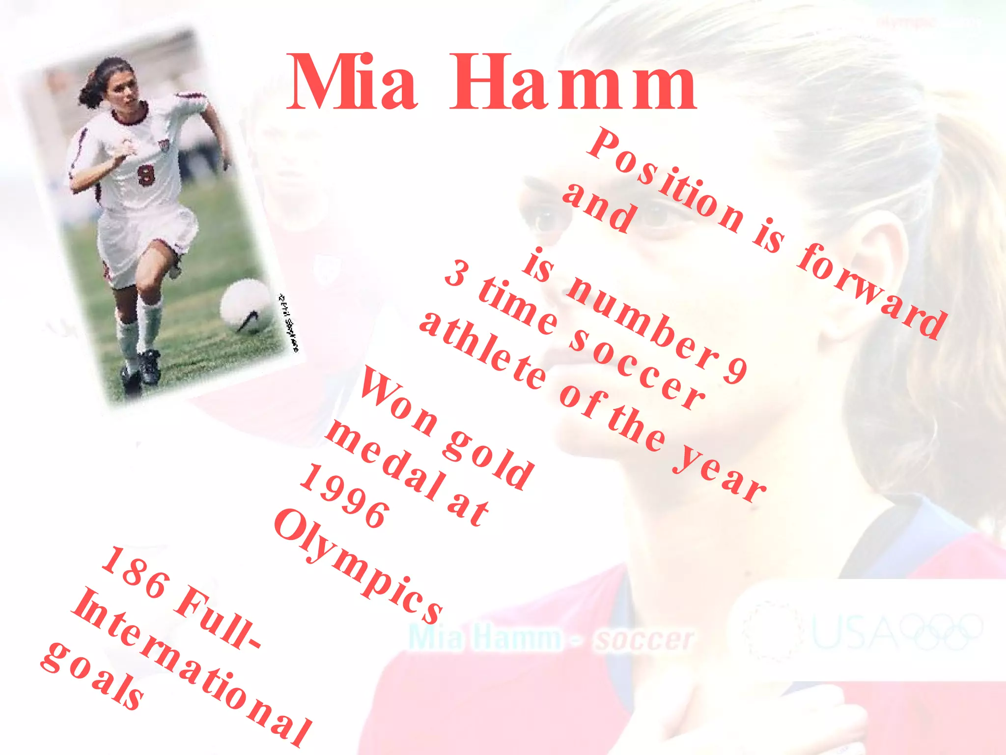 Mia Hamm   3 time soccer athlete of the year Position is forward and  is number 9 Won gold medal at 1996 Olympics 186 Full-International goals 