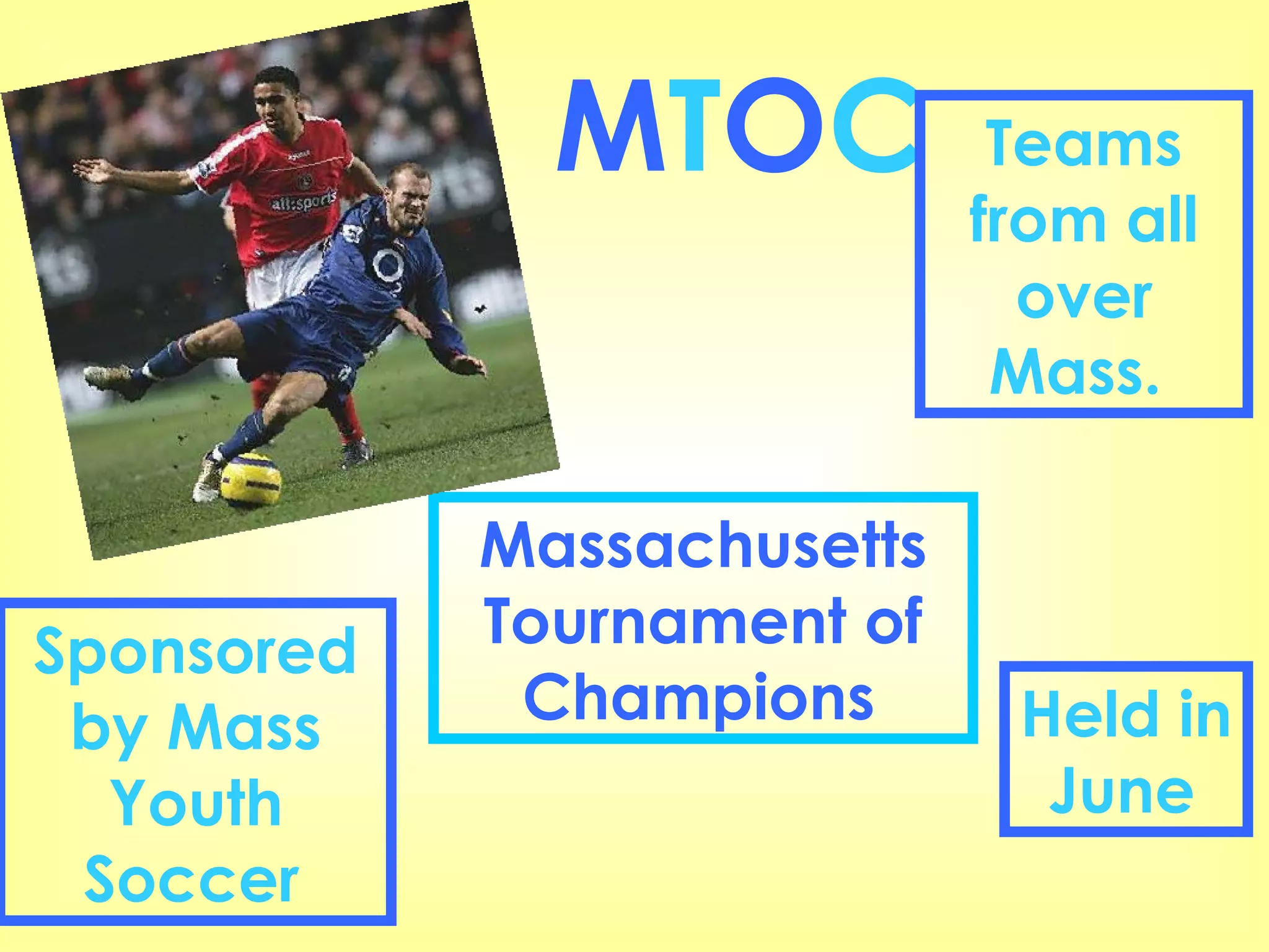 M T O C Massachusetts Tournament of Champions   Sponsored by Mass Youth Soccer   Teams from all over Mass.   Held in June   