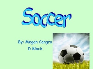By: Megan Congro  D Block   Soccer 