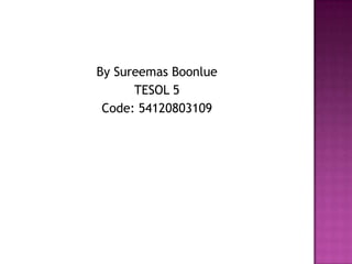 By Sureemas Boonlue
      TESOL 5
 Code: 54120803109
 