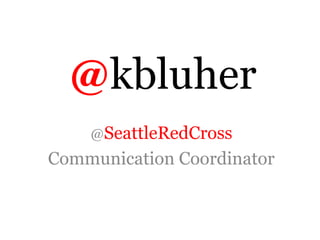 @kbluher
    @SeattleRedCross
Communication Coordinator
 