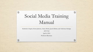 Social Media Training
Manual
Kimberly Colquitt, Krista Jackson, Aimee Morin, Jacob Sheber, and Anthoney Stampp
AET/562
April 4, 2016
Professor Beerman
 