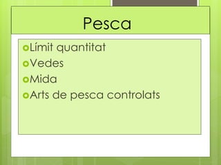 Pesca
Límit quantitat
Vedes
Mida
Arts de pesca controlats
 