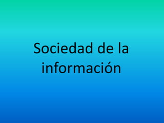 Sociedad de la
información
 