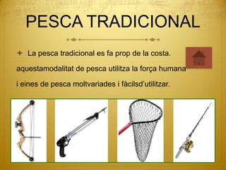 PESCA TRADICIONAL
 La pesca tradicional es fa prop de la costa.

aquestamodalitat de pesca utilitza la força humana

i eines de pesca moltvariades i fàcilsd’utilitzar.
 