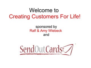 Welcome to  Creating Customers For Life! sponsored by Ralf & Amy Wiebeck   and 
