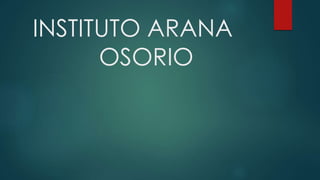 INSTITUTO ARANA
OSORIO
 
