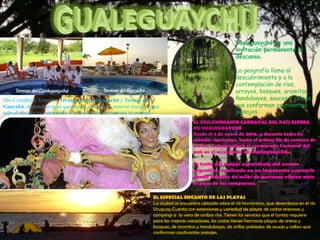 GUALEGUAYCHU Gualeguaychú es una invitación permanente al descanso.La geografía llama al descubrimiento y a la contemplación de ríos, arroyos, bosques, aromitos, ñandubayes, sauces y ceibos que conforman cautivantes paisajes. Dos Complejos Termales, Termas del Gualeguaychúy Termas del Guaychú, disponibles para que puedas escaparte y renovar energías para todo el año. Relax, naturaleza, y la cordialidad entrerriana te esperan. EL DESLUMBRANTE CARNAVAL DEL PAÍS ESPERA EN GUALEGUAYCHÚDesde el 2 de enero de 2010, y durante todos los sábados siguientes, hasta el primer fin de semana de marzo, se desarrollará el consagrado Carnaval del país en el corsódromo de Gualeguaychú. Se trata del mayor espectáculo del verano argentino, realizado en un imponente escenario donde decenas de miles de personas vibran ante el paso de las comparsas.  EL ESPECIAL ENCANTO DE LAS PLAYASLa ciudad se encuentra ubicada sobre el rió homónimo, que desemboca en el río Uruguay.Cuenta con extensiones y variedad de playas de costas arenosas y campings a  la vera de ambos ríos. Tienen los servicios que el turista requiere para las mejores vacaciones, las costas tienen hermosas playas de arena y bosques, de aromitos y ñandubayes, de orillas pobladas de sauces y ceibos que conforman cautivantes paisajes. 