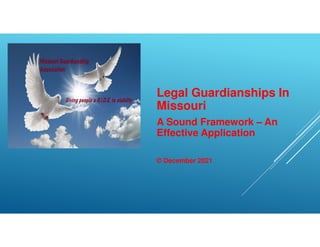 Legal Guardianships In
Missouri
A Sound Framework – An
Effective Application
© December 2021
 