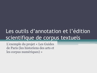 Les outils d’annotation et l’édition scientifique de corpus textuels 
L’exemple du projet « Les Guides de Paris (les historiens des arts et les corpus numériques) »  