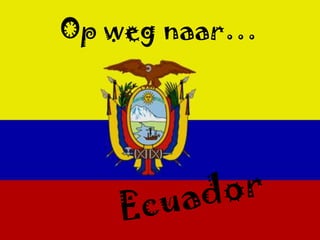 Op weg naar…,[object Object],Ecuador,[object Object]