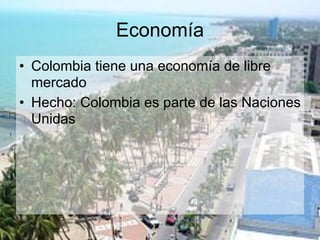 Economía
• Colombia tiene una economía de libre
  mercado
• Hecho: Colombia es parte de las Naciones
  Unidas
 