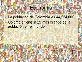 Economia
• La población de Colombia es 44,534,000
• Colombia tiene la 29 más grande de la
  población en el mundo




                                    16
 