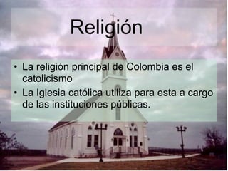 Religión
• La religión principal de Colombia es el
  catolicismo
• La Iglesia católica utiliza para esta a cargo
  de las instituciones públicas.




                                        18
 
