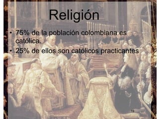 Religión
• 75% de la población colombiana es
  católica.
• 25% de ellos son católicos practicantes




                                      19
 