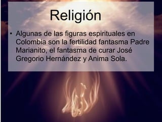 Religión
• Algunas de las figuras espirituales en
  Colombia son la fertilidad fantasma Padre
  Marianito, el fantasma de curar José
  Gregorio Hernández y Anima Sola.




                                      20
 