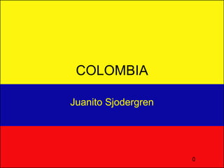 COLOMBIA

Juanito Sjodergren




                     0
 