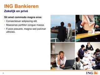 ING Bankieren
    Zakelijk en privé
    Sit amet commodo magna eros:
    • Consectetuer adipiscing elit.
    • Maecenas porttitor congue massa.
    • Fusce posuere, magna sed pulvinar
      ultricies.




4
 