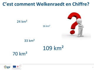 C’est comment Welkenraedt en Chiffre?
3
24 km²
16 km²
70 km²
109 km²
33 km²
 