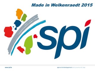 www.spi.be agence de développement de la province de Liège
Made in Welkenraedt 2015
 