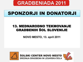 SPONZORJI IN DONATORJI 13. MEDNARODNO TEKMOVANJE GRADBENIH ŠOL SLOVENIJE NOVO MESTO, 13. april 2011 