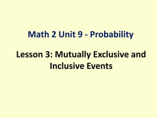 Lesson 3: Mutually Exclusive and
Inclusive Events
Math 2 Unit 9 - Probability
 