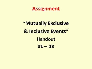 Assignment
“Mutually Exclusive
& Inclusive Events”
Handout
#1 – 18
 