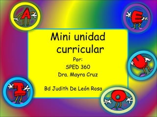 Mini unidad
   curricular
           Por:
        SPED 360
     Dra. Mayra Cruz

Bd Judith De León Rosa
 