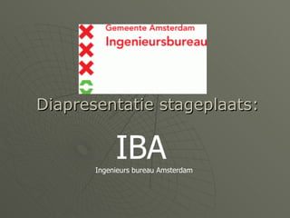 Diapresentatie stageplaats: IBA Ingenieurs bureau Amsterdam 