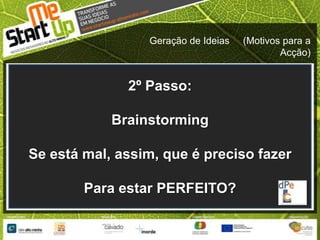 Geração de Ideias     (Motivos para a Acção)2º Passo:Brainstorming Se está mal, assim, que é preciso fazerPara estar PERFEITO?