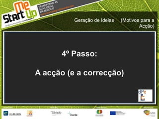 Geração de Ideias     (Motivos para a Acção)4º Passo:A acção (e a correcção)