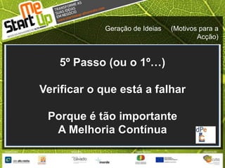 Geração de Ideias     (Motivos para a Acção)5º Passo (ou o 1º…)Verificar o que está a falharPorque é tão importante A Melhoria Contínua