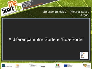 Geração de Ideias     (Motivos para a Acção)A diferença entre Sorte e ‘Boa-Sorte’