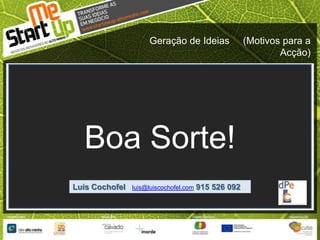 Geração de Ideias     (Motivos para a Acção)Boa Sorte!Luís Cochofel   luis@luiscochofel.com915 526 092