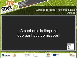 Geração de Ideias     (Motivos para a Acção)‘A senhora da limpeza que ganhava comissões’