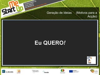 Geração de Ideias     (Motivos para a Acção)Eu QUERO!