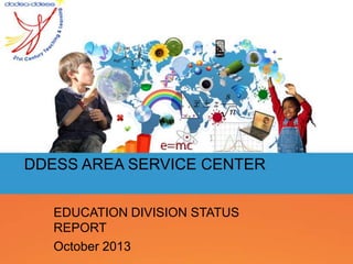 DDESS AREA SERVICE CENTER
EDUCATION DIVISION STATUS
REPORT
October 2013
 